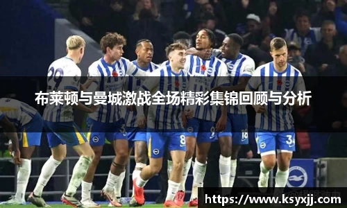 布莱顿与曼城激战全场精彩集锦回顾与分析