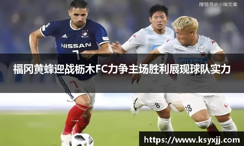 福冈黄蜂迎战枥木FC力争主场胜利展现球队实力