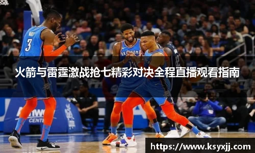 火箭与雷霆激战抢七精彩对决全程直播观看指南