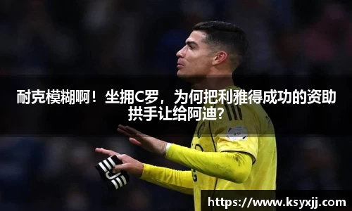 耐克模糊啊！坐拥C罗，为何把利雅得成功的资助拱手让给阿迪？