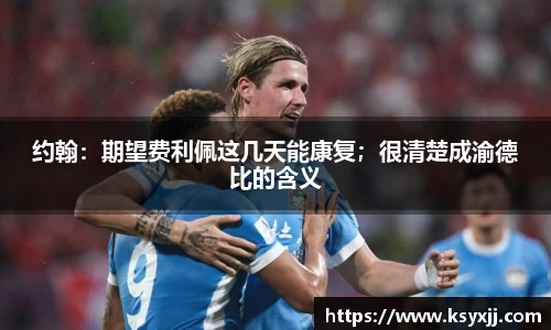 约翰：期望费利佩这几天能康复；很清楚成渝德比的含义