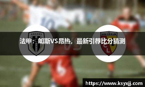 法甲：朗斯VS昂热，最新引荐比分猜测
